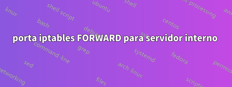 porta iptables FORWARD para servidor interno