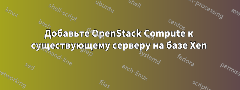 Добавьте OpenStack Compute к существующему серверу на базе Xen