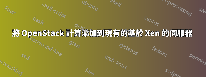 將 OpenStack 計算添加到現有的基於 Xen 的伺服器