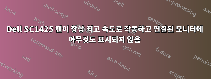 Dell SC1425 팬이 항상 최고 속도로 작동하고 연결된 모니터에 아무것도 표시되지 않음