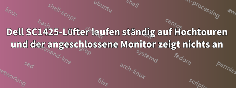 Dell SC1425-Lüfter laufen ständig auf Hochtouren und der angeschlossene Monitor zeigt nichts an