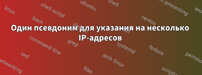 Один псевдоним для указания на несколько IP-адресов