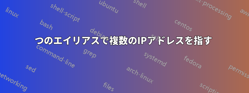 1つのエイリアスで複数のIPアドレスを指す