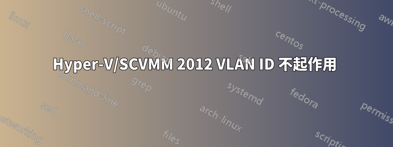 Hyper-V/SCVMM 2012 VLAN ID 不起作用