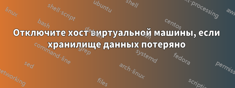 Отключите хост виртуальной машины, если хранилище данных потеряно