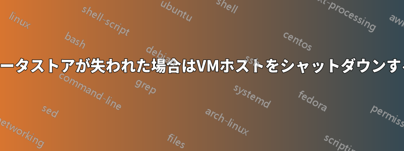 データストアが失われた場合はVMホストをシャットダウンする