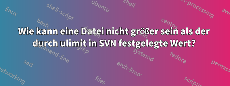 Wie kann eine Datei nicht größer sein als der durch ulimit in SVN festgelegte Wert?