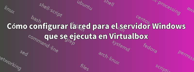 Cómo configurar la red para el servidor Windows que se ejecuta en Virtualbox