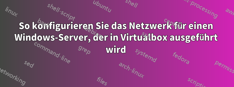 So konfigurieren Sie das Netzwerk für einen Windows-Server, der in Virtualbox ausgeführt wird