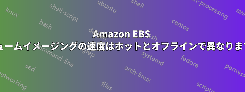 Amazon EBS ボリュームイメージングの速度はホットとオフラインで異なりますか?