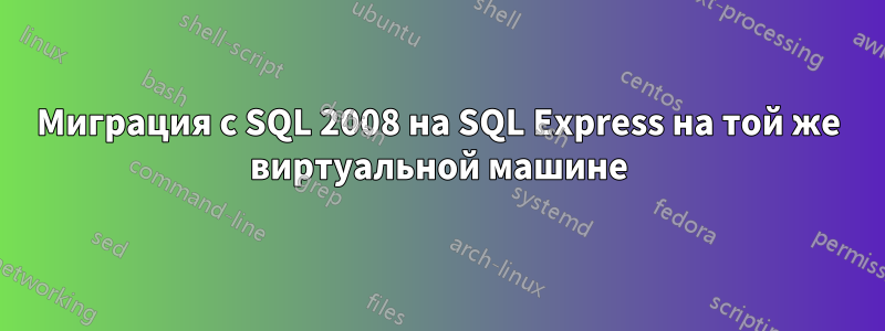 Миграция с SQL 2008 на SQL Express на той же виртуальной машине