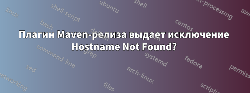 Плагин Maven-релиза выдает исключение Hostname Not Found?