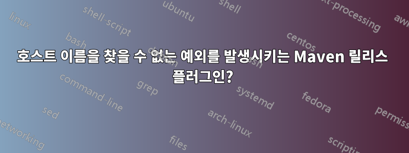 호스트 이름을 찾을 수 없는 예외를 발생시키는 Maven 릴리스 플러그인?