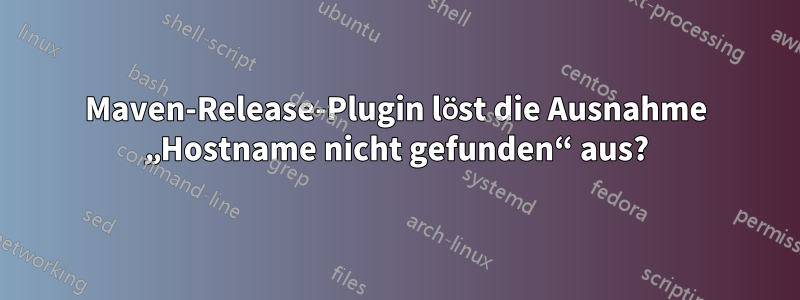 Maven-Release-Plugin löst die Ausnahme „Hostname nicht gefunden“ aus?