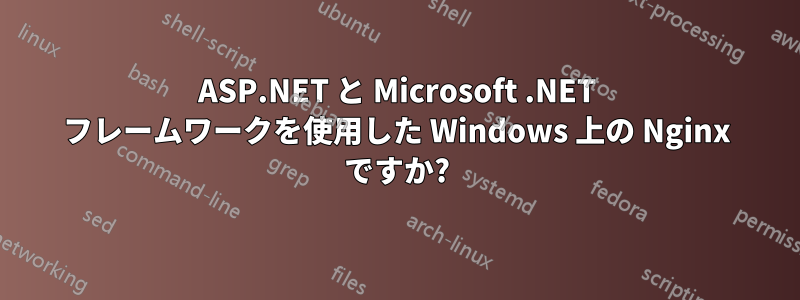 ASP.NET と Microsoft .NET フレームワークを使用した Windows 上の Nginx ですか?