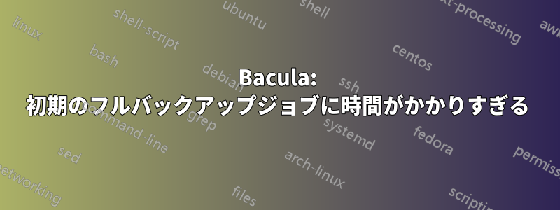 Bacula: 初期のフルバックアップジョブに時間がかかりすぎる