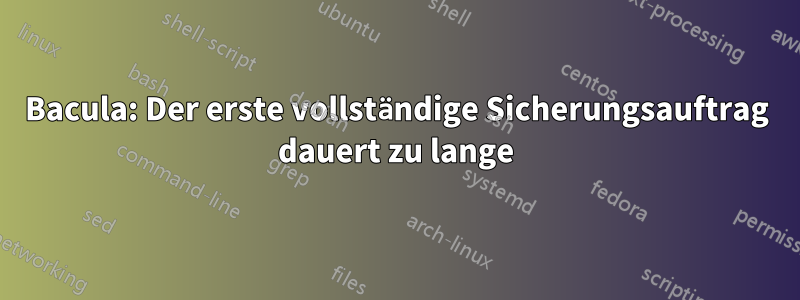 Bacula: Der erste vollständige Sicherungsauftrag dauert zu lange