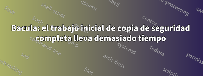 Bacula: el trabajo inicial de copia de seguridad completa lleva demasiado tiempo