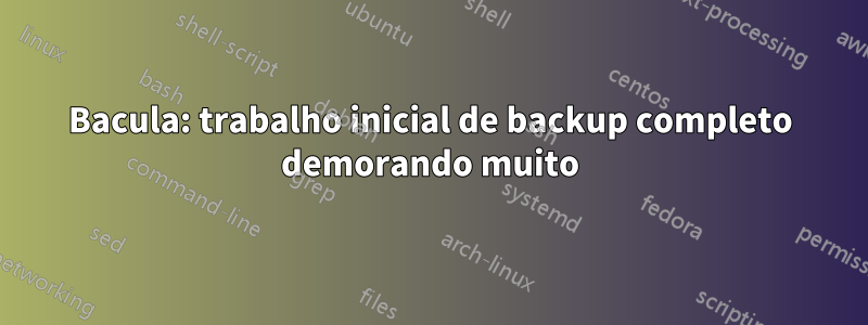 Bacula: trabalho inicial de backup completo demorando muito