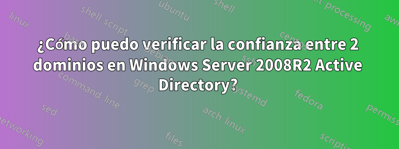 ¿Cómo puedo verificar la confianza entre 2 dominios en Windows Server 2008R2 Active Directory?