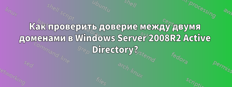 Как проверить доверие между двумя доменами в Windows Server 2008R2 Active Directory?