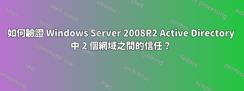 如何驗證 Windows Server 2008R2 Active Directory 中 2 個網域之間的信任？