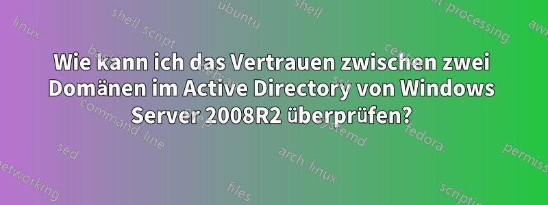 Wie kann ich das Vertrauen zwischen zwei Domänen im Active Directory von Windows Server 2008R2 überprüfen?