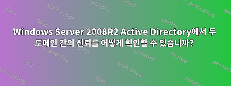 Windows Server 2008R2 Active Directory에서 두 도메인 간의 신뢰를 어떻게 확인할 수 있습니까?