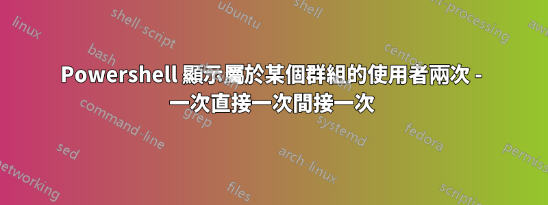 Powershell 顯示屬於某個群組的使用者兩次 - 一次直接一次間接一次