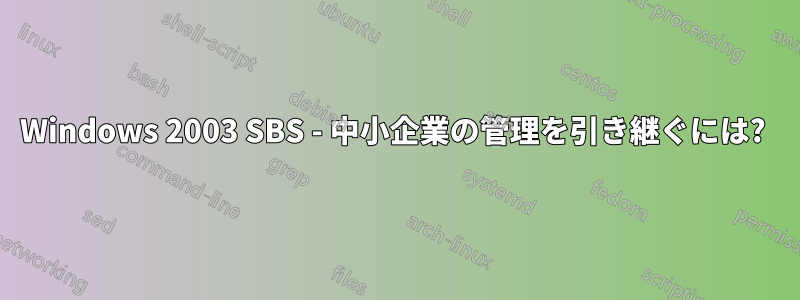 Windows 2003 SBS - 中小企業の管理を引き継ぐには? 