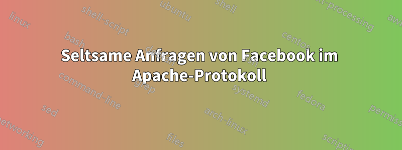 Seltsame Anfragen von Facebook im Apache-Protokoll