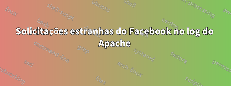 Solicitações estranhas do Facebook no log do Apache