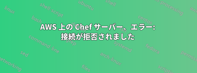 AWS 上の Chef サーバー、エラー: 接続が拒否されました