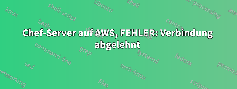 Chef-Server auf AWS, FEHLER: Verbindung abgelehnt