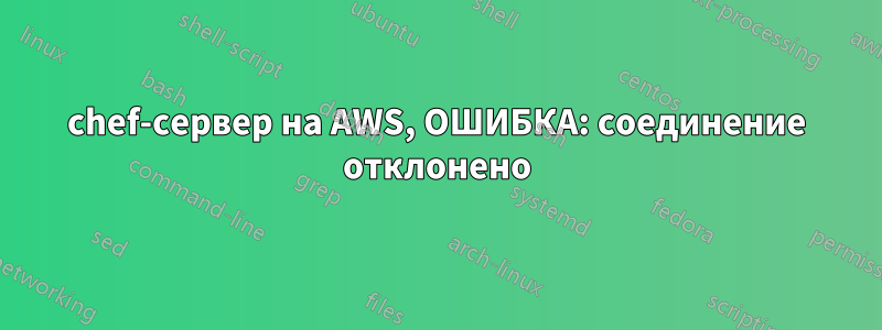 chef-сервер на AWS, ОШИБКА: соединение отклонено