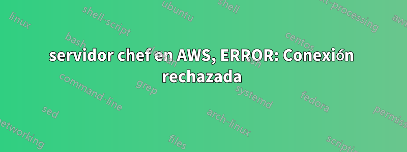 servidor chef en AWS, ERROR: Conexión rechazada