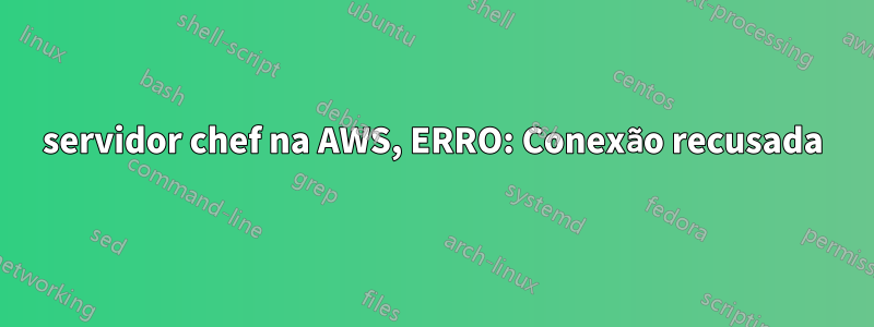 servidor chef na AWS, ERRO: Conexão recusada