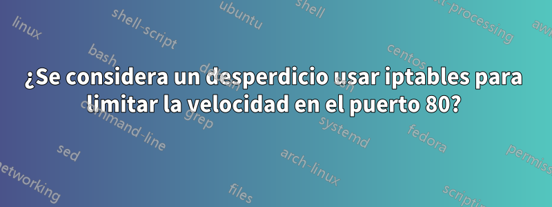 ¿Se considera un desperdicio usar iptables para limitar la velocidad en el puerto 80?