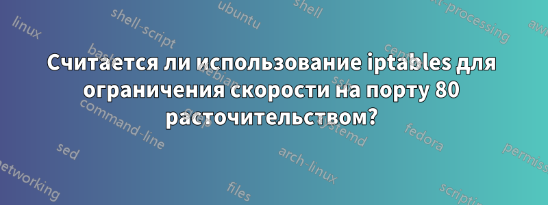 Считается ли использование iptables для ограничения скорости на порту 80 расточительством?