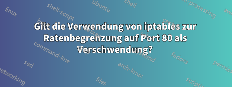 Gilt die Verwendung von iptables zur Ratenbegrenzung auf Port 80 als Verschwendung?