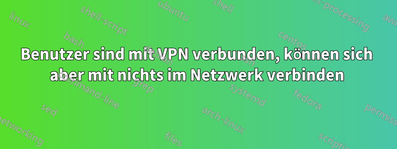 Benutzer sind mit VPN verbunden, können sich aber mit nichts im Netzwerk verbinden