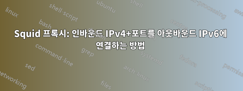 Squid 프록시: 인바운드 IPv4+포트를 아웃바운드 IPv6에 연결하는 방법