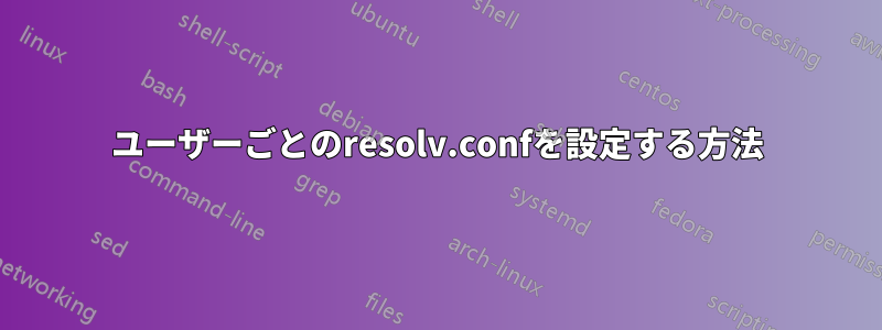 ユーザーごとのresolv.confを設定する方法