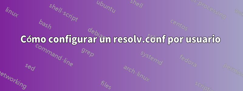 Cómo configurar un resolv.conf por usuario