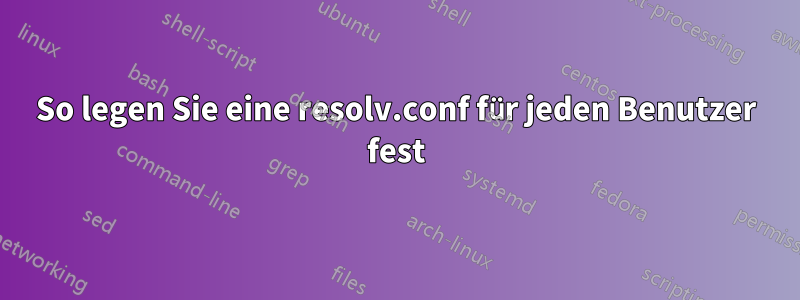 So legen Sie eine resolv.conf für jeden Benutzer fest