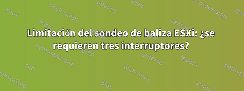 Limitación del sondeo de baliza ESXi: ¿se requieren tres interruptores?