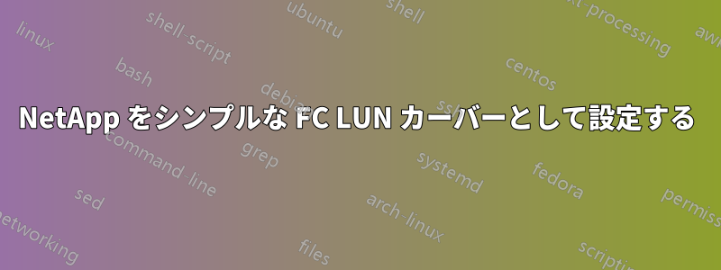 NetApp をシンプルな FC LUN カーバーとして設定する