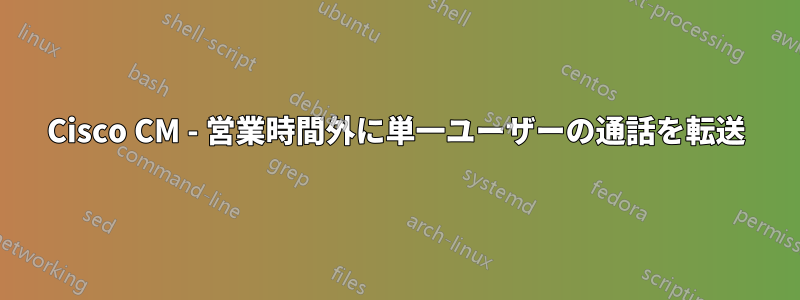 Cisco CM - 営業時間外に単一ユーザーの通話を転送