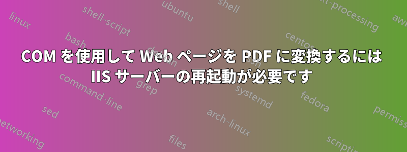 COM を使用して Web ページを PDF に変換するには IIS サーバーの再起動が必要です