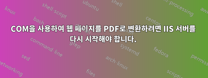 COM을 사용하여 웹 페이지를 PDF로 변환하려면 IIS 서버를 다시 시작해야 합니다.